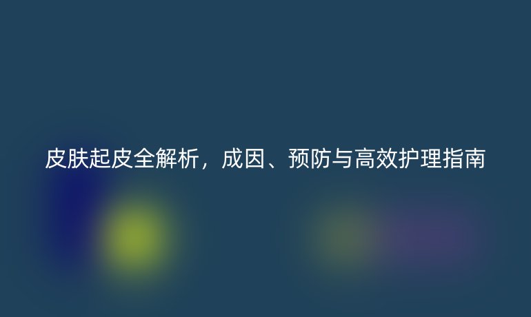皮膚起皮全解析，成因、預(yù)防與高效護(hù)理指南