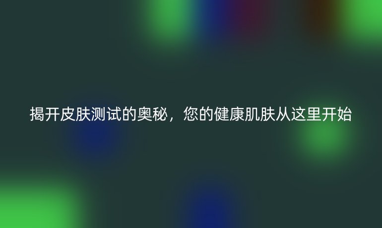 揭開皮膚測(cè)試的奧秘，您的健康肌膚從這里開始
